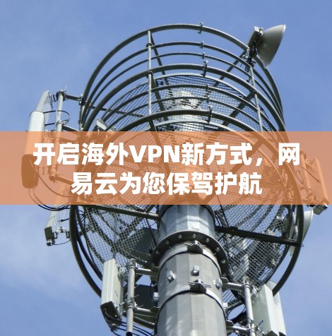 开启海外VPN新方式,网易云为您保驾护航 开启海外VPN新方式,网易云为您保驾护航