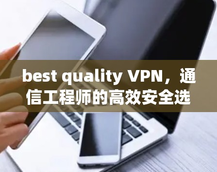 best quality VPN,通信工程师的高效安全选择