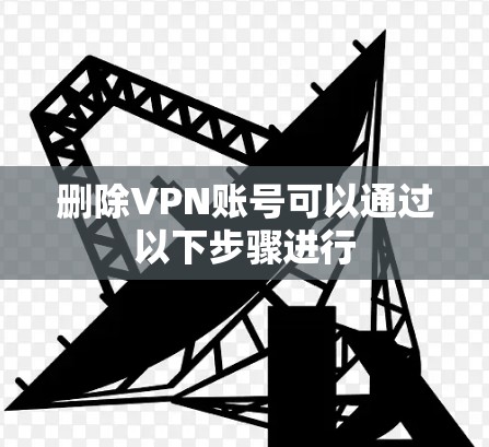 删除VPN账号可以通过以下步骤进行