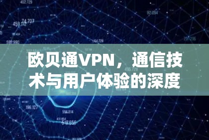 欧贝通VPN,通信技术与用户体验的深度融合 欧贝通VPN,通信技术与用户体验的深度融合
