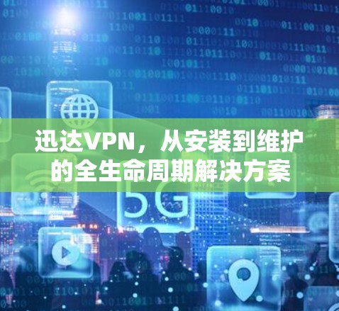 迅达VPN,从安装到维护的全生命周期解决方案 迅达VPN,从安装到维护的全生命周期解决方案