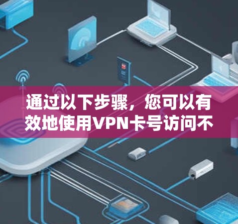 通过以下步骤,您可以有效地使用VPN卡号访问不同VPN服务 通过以下步骤,您可以有效地使用VPN卡号访问不同VPN服务