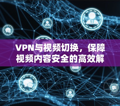 VPN与视频切换,保障视频内容安全的高效解决方案