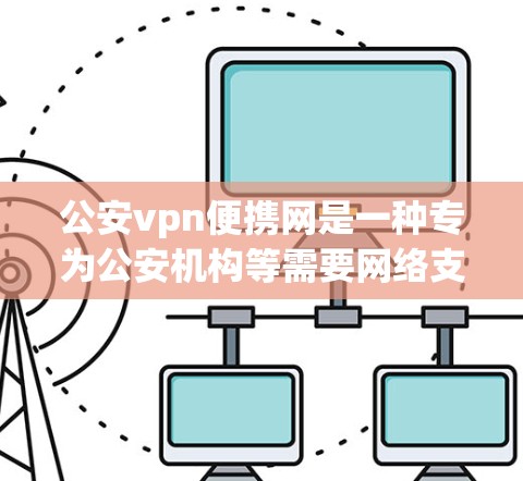 公安vpn便携网是一种专为公安机构等需要网络支持的单位设计的便携网络设备,旨在提供安全、高效和便捷的网络服务。以下是关于公安vpn便携网的详细信息