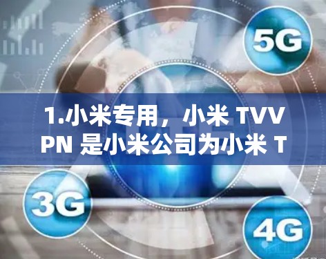 1.小米专用,小米 TVVPN 是小米公司为小米 TV 设计的,专为小米设备优化,性能更好 1.小米专用,小米 TVVPN 是小米公司为小米 TV 设计的,专为小米设备优化,性能更好