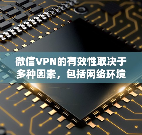 微信VPN的有效性取决于多种因素,包括网络环境、软件更新、系统兼容性和恶意软件的情况。如果微信VPN无效,通常可以尝试以下步骤来解决问题