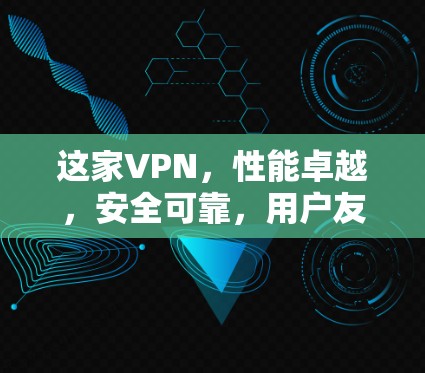 这家VPN,性能卓越,安全可靠,用户友好的推荐 这家VPN,性能卓越,安全可靠,用户友好的推荐
