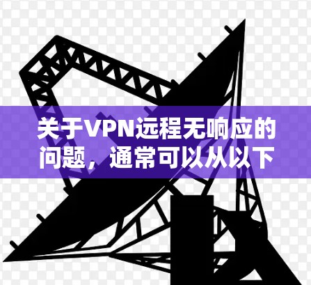 关于VPN远程无响应的问题，通常可以从以下几个方面进行排查和解决