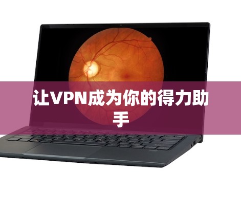 让VPN成为你的得力助手 让VPN成为你的得力助手