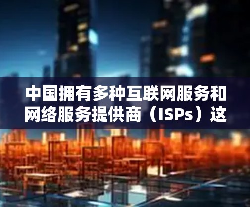 中国拥有多种互联网服务和网络服务提供商(ISPs)这些ISPs包括移动网络、联通网络、中国电信等。中国官方支持多种VPN服务,包括中国盾牌网等,这些服务遵循中国的法律法规和网络安全政策