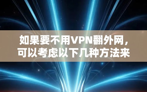如果要不用VPN翻外网,可以考虑以下几种方法来访问网络资源 如果要不用VPN翻外网,可以考虑以下几种方法来访问网络资源
