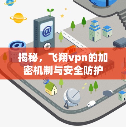 揭秘,飞翔vpn的加密机制与安全防护 揭秘,飞翔vpn的加密机制与安全防护