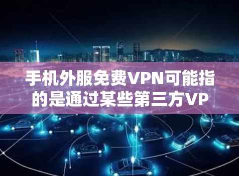 手机外服<strong>免费VPN</strong>可能指的是通过某些第三方VPN应用或网站进行VPN服务,但通常这些服务需要付费使用。以下是可能的解决方案和建议