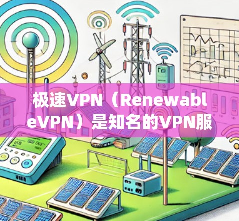 极速VPN（RenewableVPN）是知名的VPN服务提供商，提供多种VPN解决方案，包括免费版和付费版。如果你在询问极速vpn免费吗，可以提供以下信息