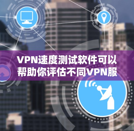 VPN速度测试软件可以帮助你评估不同VPN服务的性能,测试速度、流量、连接时间和延迟等参数。以下是一些常用的VPN速度测试软件推荐
