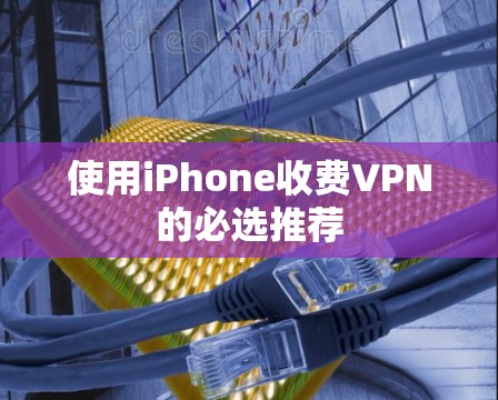 使用iPhone收费VPN的必选推荐 使用iPhone收费VPN的必选推荐