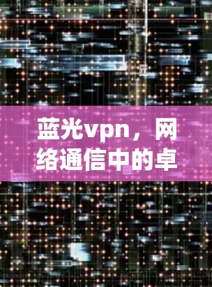 蓝光vpn,网络通信中的卓越解决方案 蓝光vpn,网络通信中的卓越解决方案