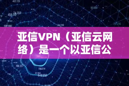 亚信VPN(亚信云网络)是一个以亚信公司为核心的网络服务,提供实时VPN服务。如果你需要了解亚信VPN的具体地址、配置方法或如何使用,可以参考以下步骤 亚信VPN(亚信云网络)是一个以亚信公司为核心的网络服务,提供实时VPN服务。如果你需要了解亚信VPN的具体地址、配置方法或如何使用,可以参考以下步骤