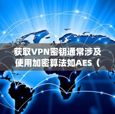 获取VPN密钥通常涉及使用加密算法如AES(如Rijndael)来生成密钥。以下是一些步骤和方法,帮助您了解如何获取VPN密钥 获取VPN密钥通常涉及使用加密算法如AES(如Rijndael)来生成密钥。以下是一些步骤和方法,帮助您了解如何获取VPN密钥