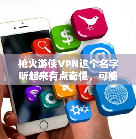 枪火游侠VPN这个名字听起来有点奇怪,可能是你对枪火系列电影中的角色或场景有点兴趣,或者是某个特定服务的名字。不过,目前我了解到枪火游侠并不是一个官方的VPN服务,可能是你对电影或相关元素的误解 枪火游侠VPN这个名字听起来有点奇怪,可能是你对枪火系列电影中的角色或场景有点兴趣,或者是某个特定服务的名字。不过,目前我了解到枪火游侠并不是一个官方的VPN服务,可能是你对电影或相关元素的误解