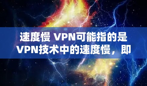 速度慢 VPN可能指的是VPN技术中的速度慢,即 VPN 速度较慢,导致用户无法及时收到信息或连接到VPN服务。为了优化速度,可以尝试以下方法 速度慢 VPN可能指的是VPN技术中的速度慢,即 VPN 速度较慢,导致用户无法及时收到信息或连接到VPN服务。为了优化速度,可以尝试以下方法