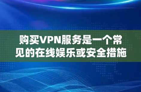 购买VPN服务是一个常见的在线娱乐或安全措施,帮助您在没有网络的情况下访问内容。以下是详细的步骤和建议,帮助您系统地进行购买和使用