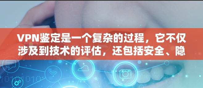 VPN鉴定是一个复杂的过程,它不仅涉及到技术的评估,还包括安全、隐私和合规性等多方面。以下是一些可能涉及VPN鉴定的关键点和步骤
