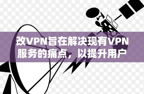 改VPN旨在解决现有VPN服务的痛点,以提升用户体验和安全性。用户希望更安全、更灵活地连接互联网,减少数据追踪和丢失的风险,同时优化网络连接以降低运营成本 改VPN旨在解决现有VPN服务的痛点,以提升用户体验和安全性。用户希望更安全、更灵活地连接互联网,减少数据追踪和丢失的风险,同时优化网络连接以降低运营成本