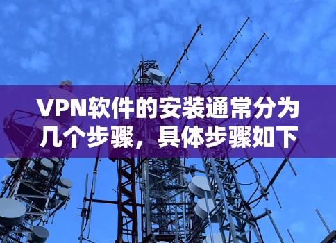 VPN软件的安装通常分为几个步骤,具体步骤如下 VPN软件的安装通常分为几个步骤,具体步骤如下