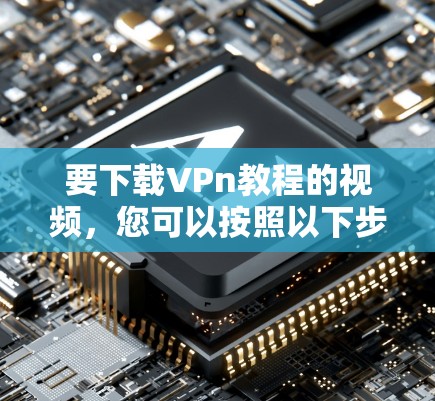 要下载VPn教程的视频,您可以按照以下步骤操作