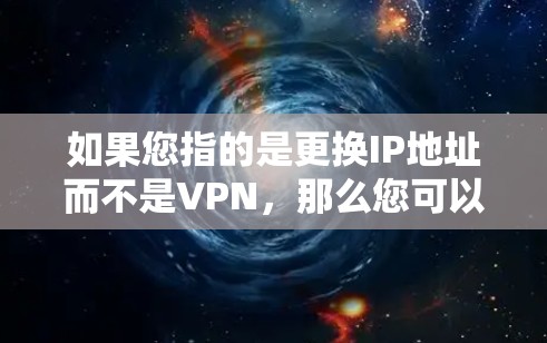 如果您指的是更换IP地址而不是VPN，那么您可以通过以下步骤完成