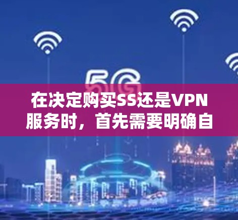 在决定购买SS还是VPN服务时,首先需要明确自己的具体需求和使用场景。以下是对两个服务的详细分析和建议 在决定购买SS还是VPN服务时,首先需要明确自己的具体需求和使用场景。以下是对两个服务的详细分析和建议