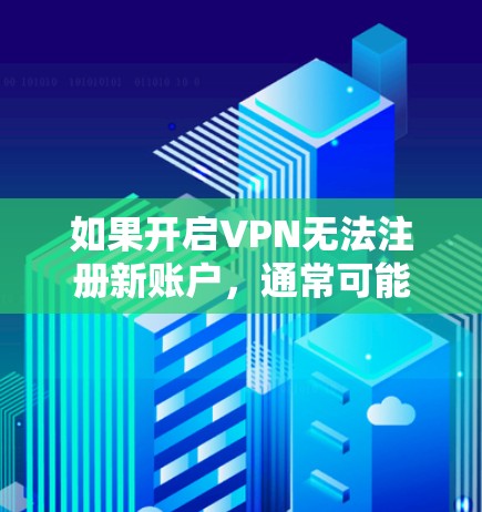 如果开启VPN无法注册新账户,通常可能是因为以下几个原因 如果开启VPN无法注册新账户,通常可能是因为以下几个原因