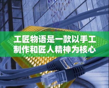 工匠物语是一款以手工制作和匠人精神为核心的游戏,玩家需要通过各种工具和材料建造、装饰、雕刻各种物品。以下是一些关于如何通过VPN获取或下载工匠物语的内容的建议 工匠物语是一款以手工制作和匠人精神为核心的游戏,玩家需要通过各种工具和材料建造、装饰、雕刻各种物品。以下是一些关于如何通过VPN获取或下载工匠物语的内容的建议