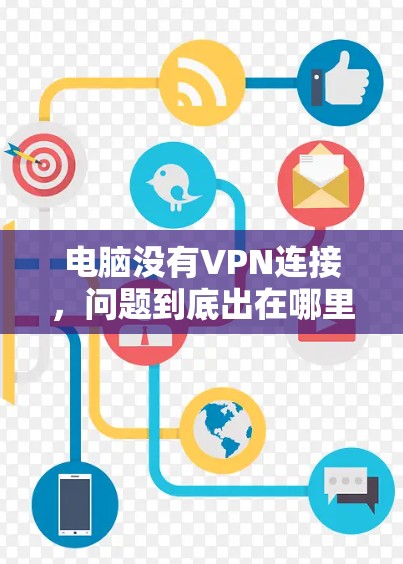 电脑没有VPN连接,问题到底出在哪里?从配置到恢复,你必须知道的解决方法 电脑没有VPN连接,问题到底出在哪里?从配置到恢复,你必须知道的解决方法