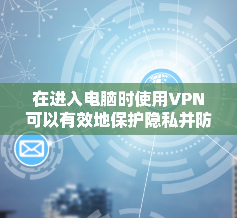 在进入电脑时使用VPN可以有效地保护隐私并防止网络攻击。以下是一个详细的步骤指南,帮助您在电脑上安全使用VPN 在进入电脑时使用VPN可以有效地保护隐私并防止网络攻击。以下是一个详细的步骤指南,帮助您在电脑上安全使用VPN