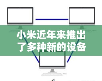 小米近年来推出了多种新的设备和功能,其中包括了支持VPN的设备和服务。以下是小米在最近的活动中提供了哪些VPN选项 小米近年来推出了多种新的设备和功能,其中包括了支持VPN的设备和服务。以下是小米在最近的活动中提供了哪些VPN选项
