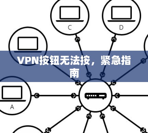 VPN按钮无法按,紧急指南 VPN按钮无法按,紧急指南
