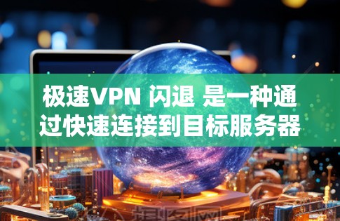 极速VPN 闪退 是一种通过快速连接到目标服务器并自动退出服务的VPN功能,通常适用于快速访问网络的用户。这种模式通常包括以下特点 极速VPN 闪退 是一种通过快速连接到目标服务器并自动退出服务的VPN功能,通常适用于快速访问网络的用户。这种模式通常包括以下特点