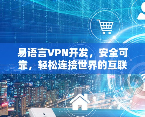 易语言VPN开发,安全可靠,轻松连接世界的互联网 易语言VPN开发,安全可靠,轻松连接世界的互联网