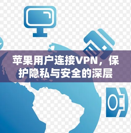 苹果用户连接VPN,保护隐私与安全的深层需求 苹果用户连接VPN,保护隐私与安全的深层需求