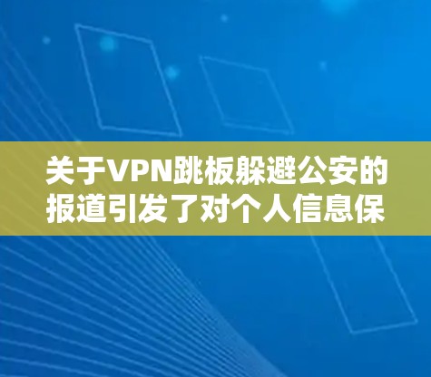 关于VPN跳板躲避公安的报道引发了对个人信息保护和视频监控安全性的关注。以下是对这一事件的分析和总结 关于VPN跳板躲避公安的报道引发了对个人信息保护和视频监控安全性的关注。以下是对这一事件的分析和总结