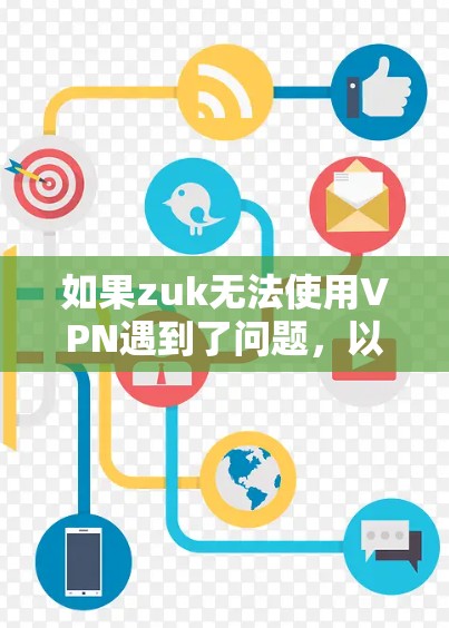 如果zuk无法使用VPN遇到了问题,以下是逐步的解决方案 如果zuk无法使用VPN遇到了问题,以下是逐步的解决方案