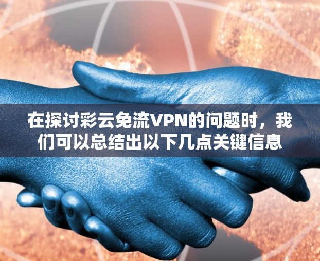 在探讨彩云免流VPN的问题时,我们可以总结出以下几点关键信息 在探讨彩云免流VPN的问题时,我们可以总结出以下几点关键信息