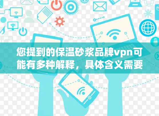 您提到的保温砂浆品牌vpn可能有多种解释,具体含义需要结合上下文来理解。以下是几种可能的解释和建议 您提到的保温砂浆品牌vpn可能有多种解释,具体含义需要结合上下文来理解。以下是几种可能的解释和建议