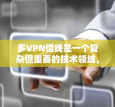 多VPN借线是一个复杂但重要的技术领域,旨在提高网络安全和用户体验。以下是通过多台VPN服务器实现借线的详细步骤和方法 多VPN借线是一个复杂但重要的技术领域,旨在提高网络安全和用户体验。以下是通过多台VPN服务器实现借线的详细步骤和方法