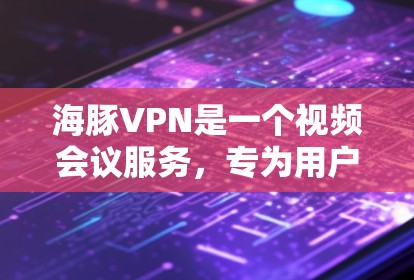 海豚VPN是一个视频会议服务,专为用户提供多种会议方式,包括面对面会议、视频会议和直播,支持不同的设备和配置。以下是其主要特点和使用指南 海豚VPN是一个视频会议服务,专为用户提供多种会议方式,包括面对面会议、视频会议和直播,支持不同的设备和配置。以下是其主要特点和使用指南