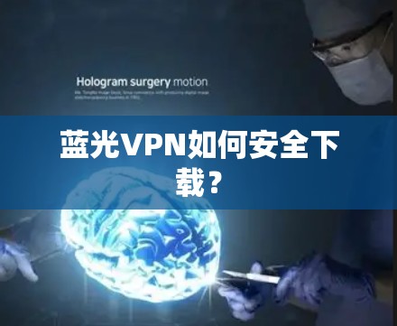 蓝光VPN如何安全下载? 蓝光VPN如何安全下载?