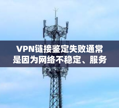 VPN链接鉴定失败通常是因为网络不稳定、服务器问题、防火墙设置不当或其他系统问题导致的。以下是一些可能的原因和解决办法 VPN链接鉴定失败通常是因为网络不稳定、服务器问题、防火墙设置不当或其他系统问题导致的。以下是一些可能的原因和解决办法