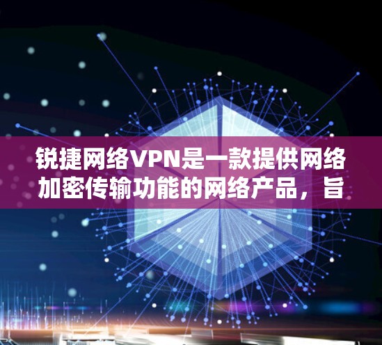 锐捷网络VPN是一款提供网络加密传输功能的网络产品,旨在保护用户在网络环境下的数据安全。以下是一些关于锐捷网络VPN的详细介绍